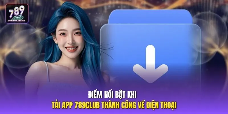 Điểm nổi bật khi  tải app 789CLUB thành công về điện thoại