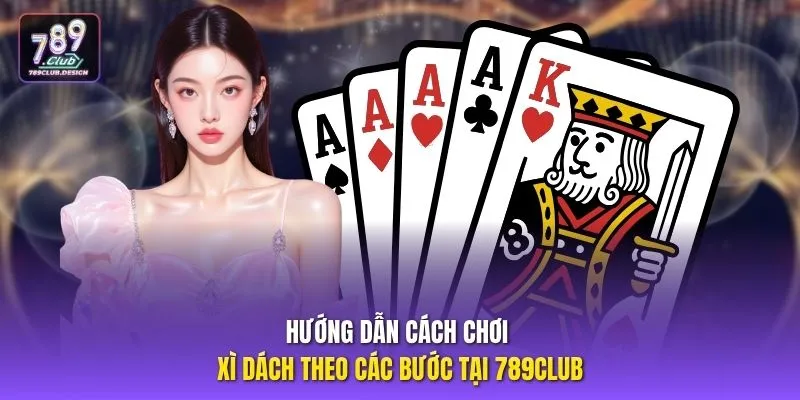 Hướng dẫn cách chơi Xì Dách theo các bước tại 789CLUB
