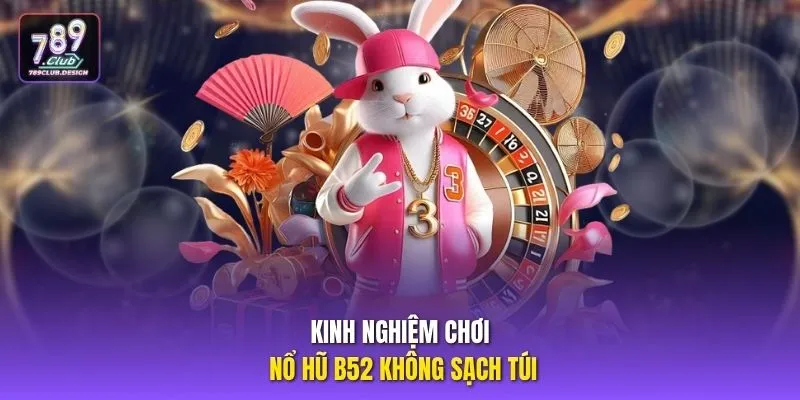 Kinh nghiệm chơi nổ hũ B52 không sạch túi