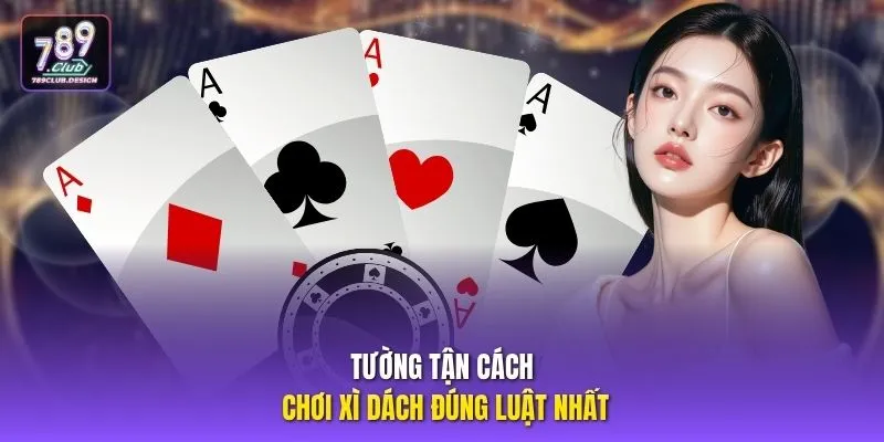 Tường tận cách chơi Xì Dách đúng luật nhất